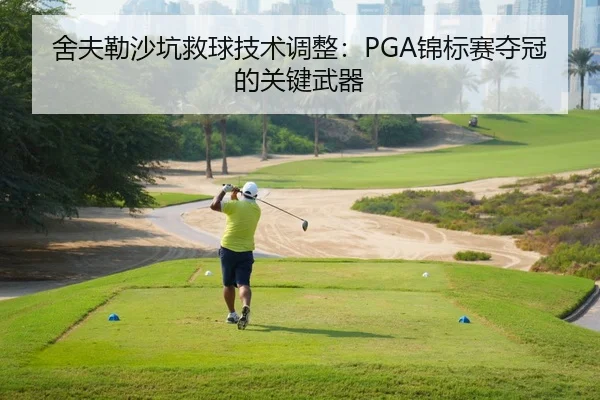 舍夫勒沙坑救球技术调整：PGA锦标赛夺冠的关键武器
