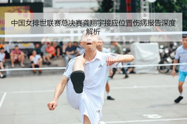 中国女排世联赛总决赛龚翔宇接应位置伤病报告深度解析