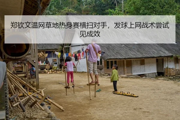 郑钦文温网草地热身赛横扫对手，发球上网战术尝试见成效