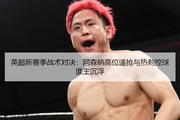 英超新赛季战术对决：阿森纳高位逼抢与热刺控球谁主沉浮