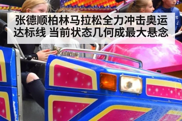 张德顺柏林马拉松全力冲击奥运达标线 当前状态几何成最大悬念