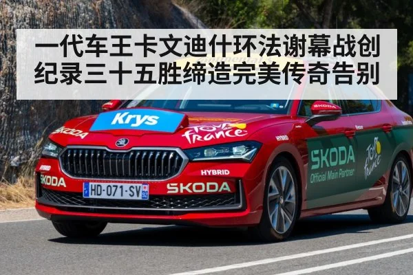 一代车王卡文迪什环法谢幕战创纪录三十五胜缔造完美传奇告别