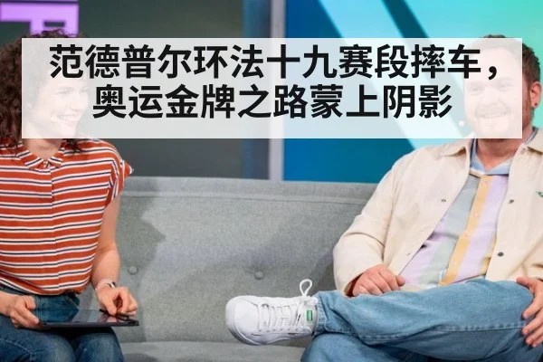 范德普尔环法十九赛段摔车，奥运金牌之路蒙上阴影