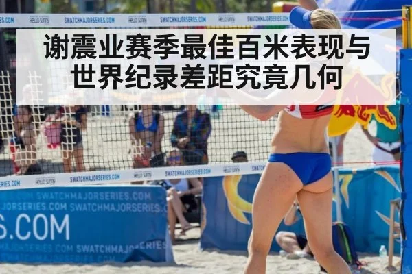 谢震业赛季最佳百米表现与世界纪录差距究竟几何