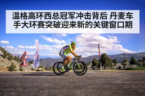 温格高环西总冠军冲击背后 丹麦车手大环赛突破迎来新的关键窗口期