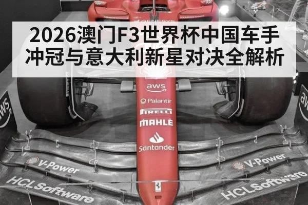 2026澳门F3世界杯中国车手冲冠与意大利新星对决全解析